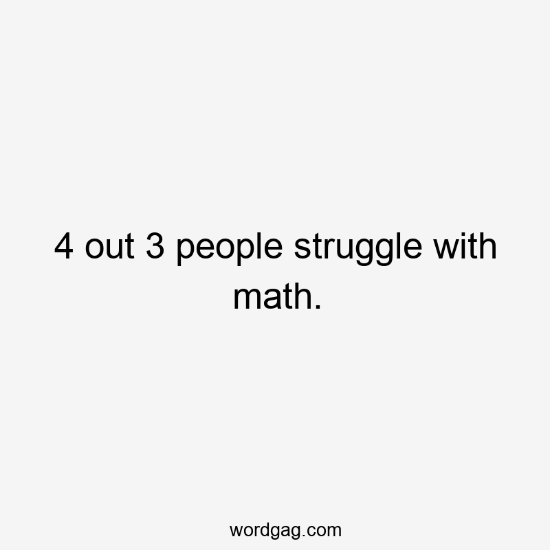 4 out 3 people struggle with math.