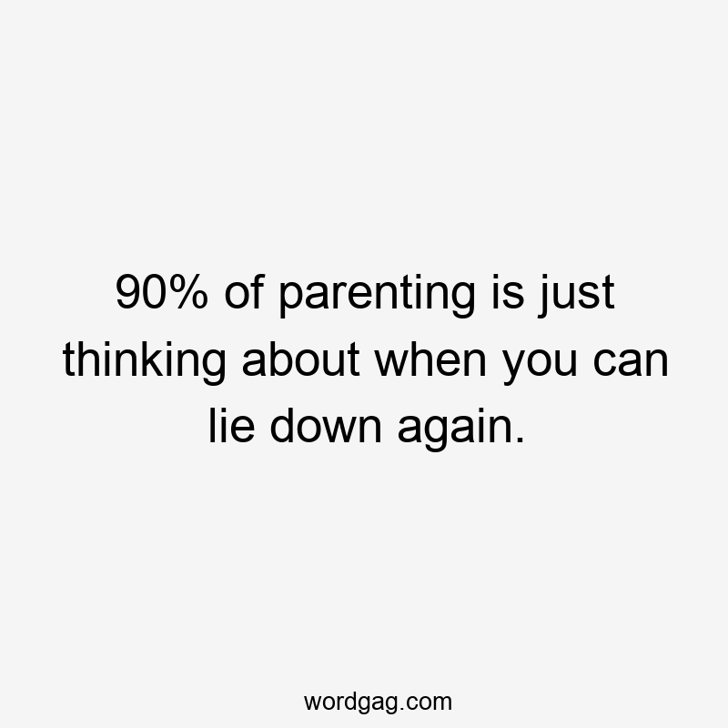 90% of parenting is just thinking about when you can lie down again.
