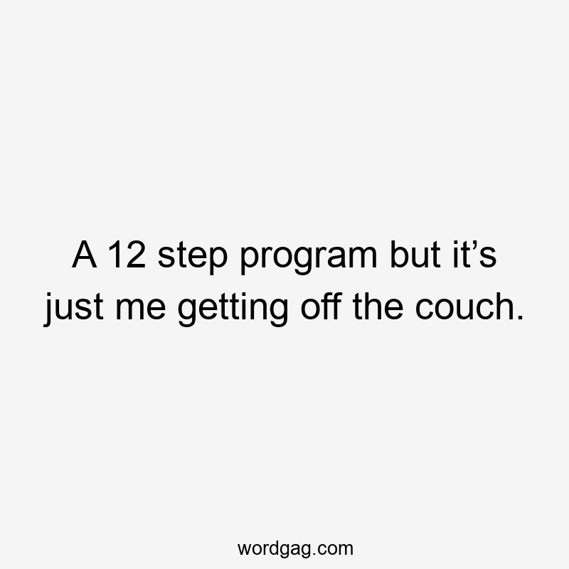 A 12 step program but it’s just me getting off the couch.
