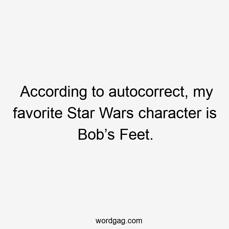 According to autocorrect, my favorite Star Wars character is Bob’s Feet.