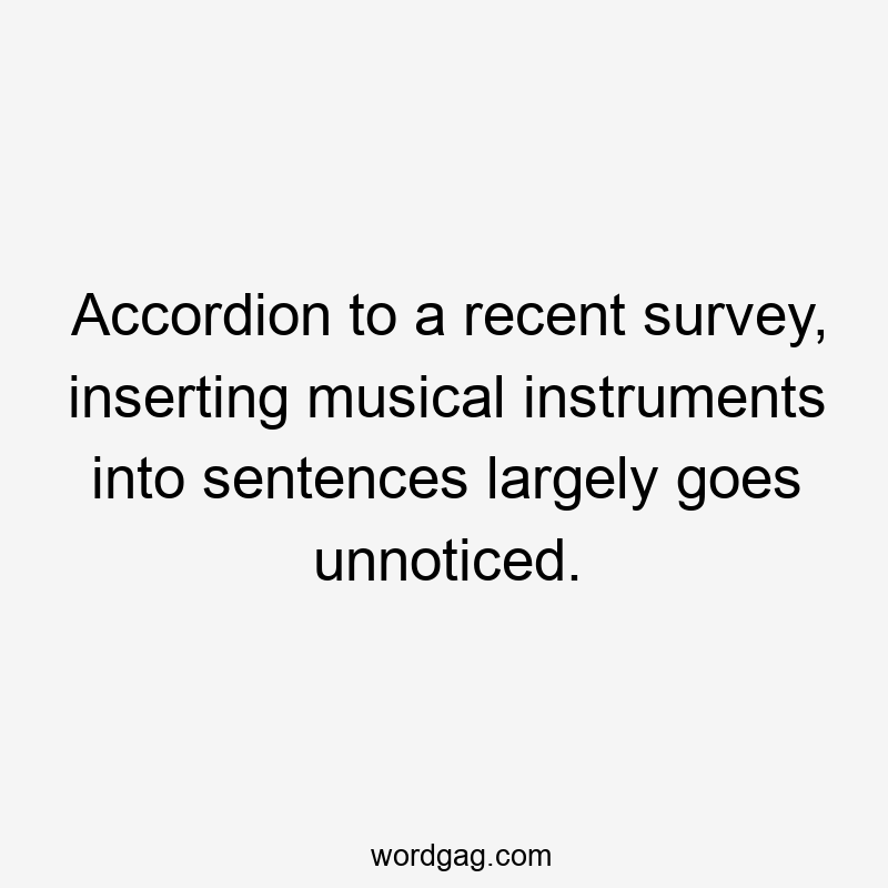 Accordion to a recent survey, inserting musical instruments into sentences largely goes unnoticed.
