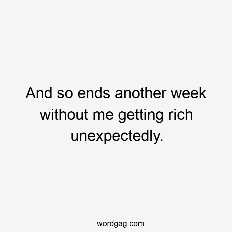 And so ends another week without me getting rich unexpectedly.