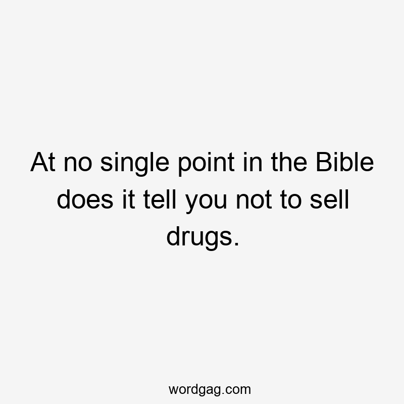 At no single point in the Bible does it tell you not to sell drugs.