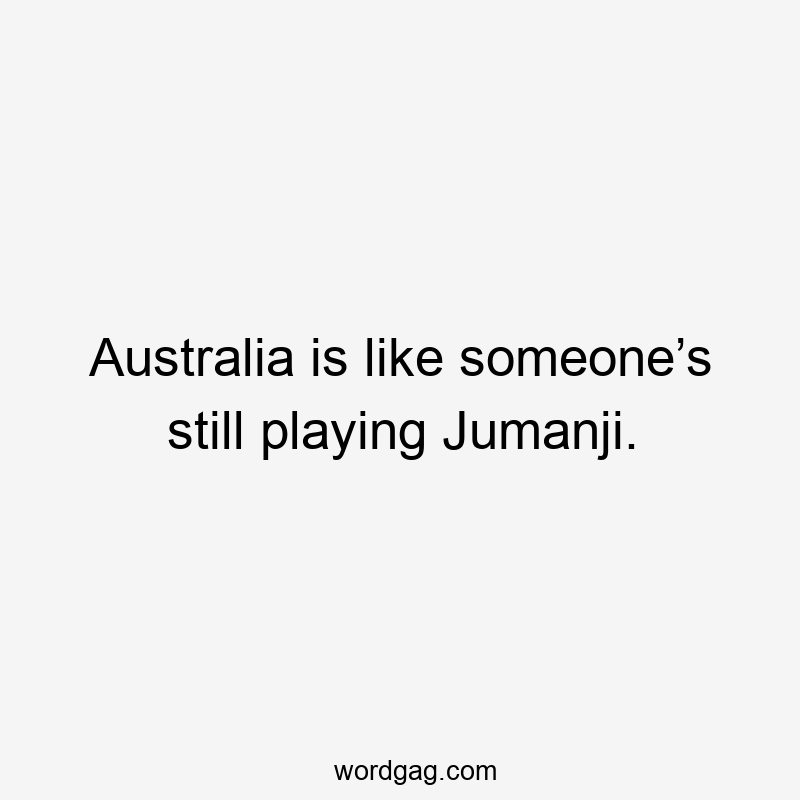 Australia is like someone’s still playing Jumanji.