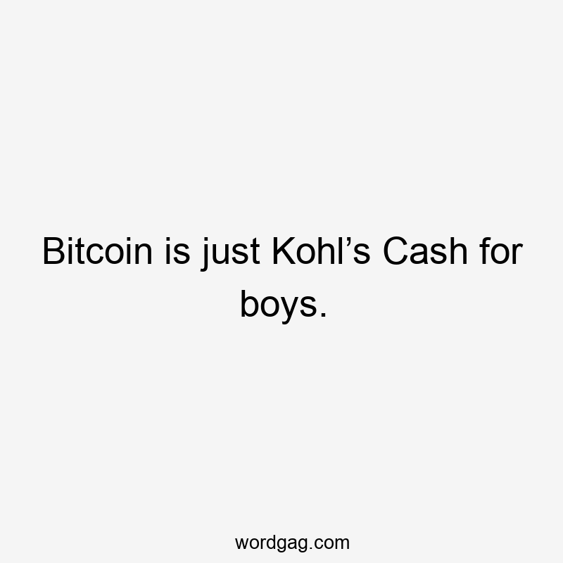 Bitcoin is just Kohl’s Cash for boys.