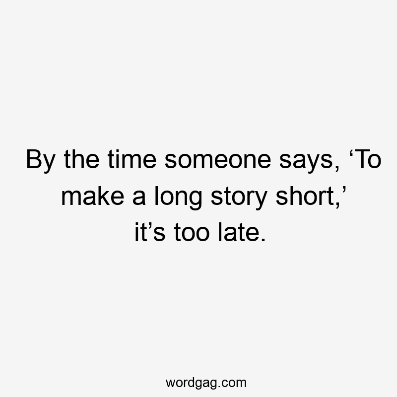 By the time someone says, ‘To make a long story short,’ it’s too late.