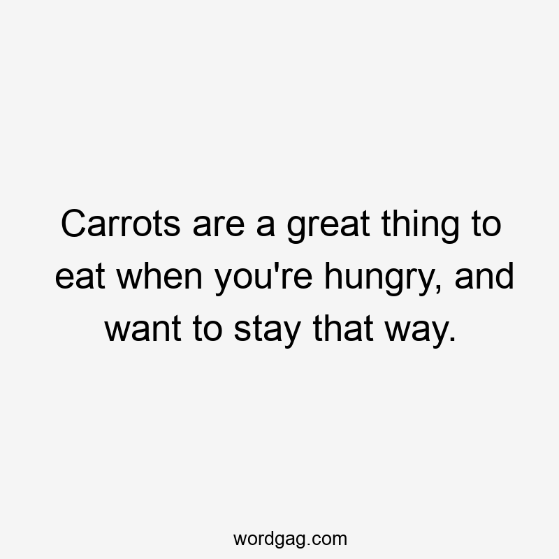 Carrots are a great thing to eat when you’re hungry, and want to stay that way.