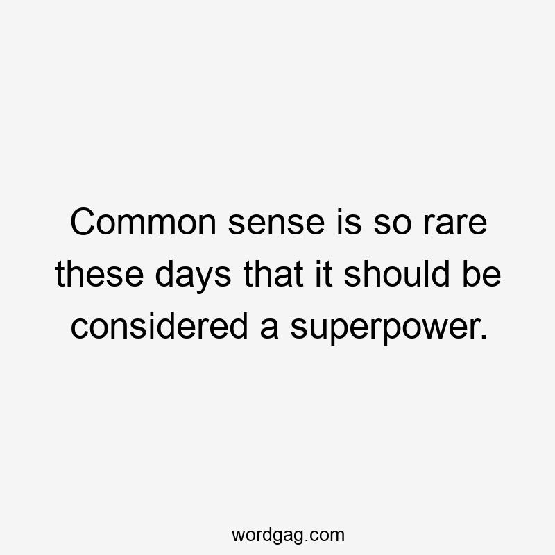 Common sense is so rare these days that it should be considered a superpower.