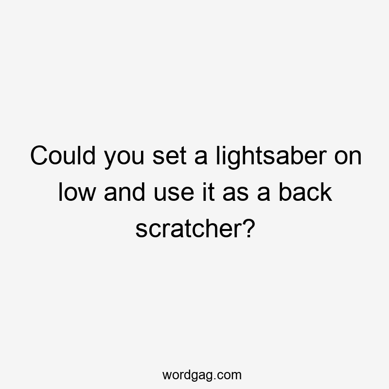 Could you set a lightsaber on low and use it as a back scratcher?