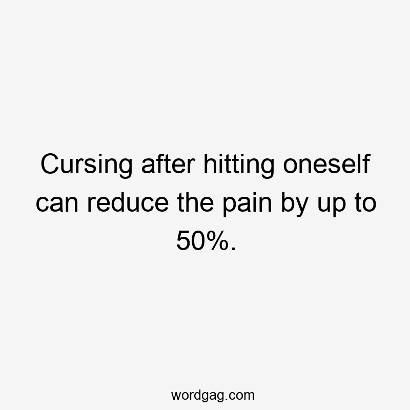 Cursing after hitting oneself can reduce the pain by up to 50%.