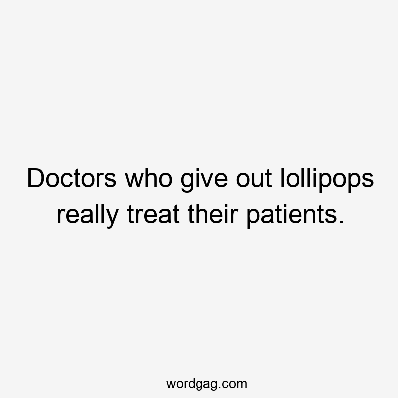 Doctors who give out lollipops really treat their patients.