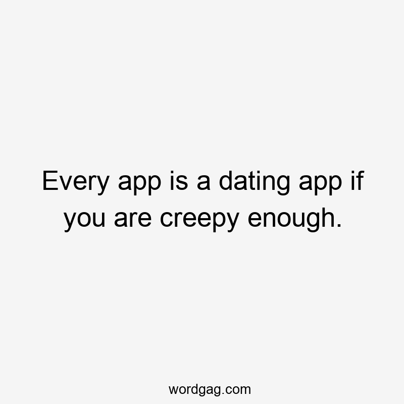Every app is a dating app if you are creepy enough.