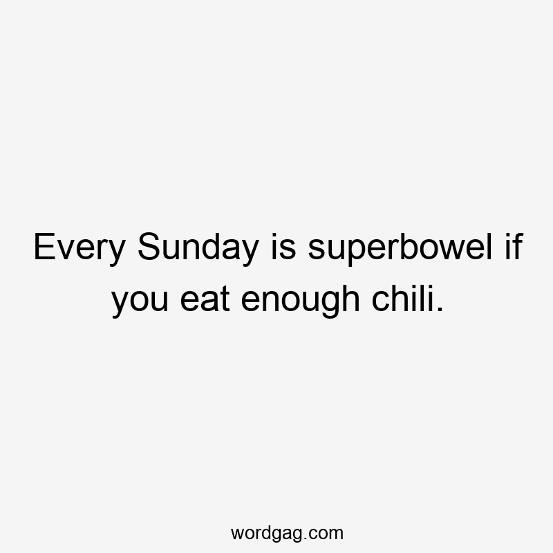 Every Sunday is superbowel if you eat enough chili.