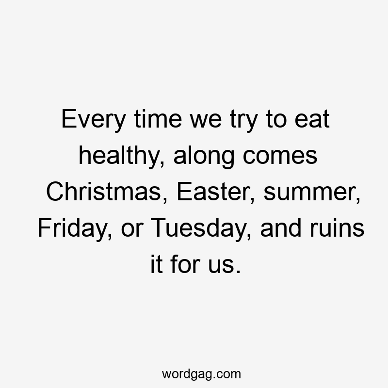 Every time we try to eat healthy, along comes Christmas, Easter, summer, Friday, or Tuesday, and ruins it for us.