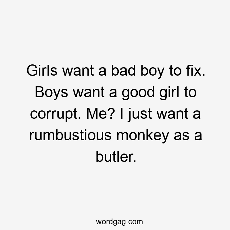 Girls want a bad boy to fix. Boys want a good girl to corrupt. Me? I just want a rumbustious monkey as a butler.