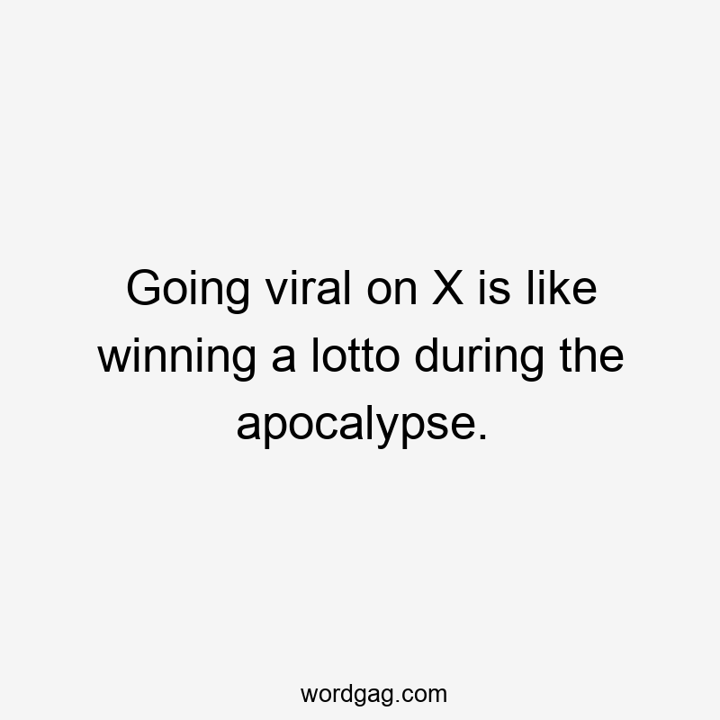 Going viral on X is like winning a lotto during the apocalypse.