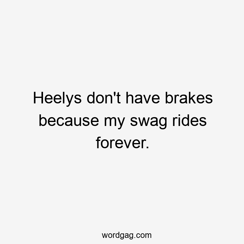 Heelys don’t have brakes because my swag rides forever.