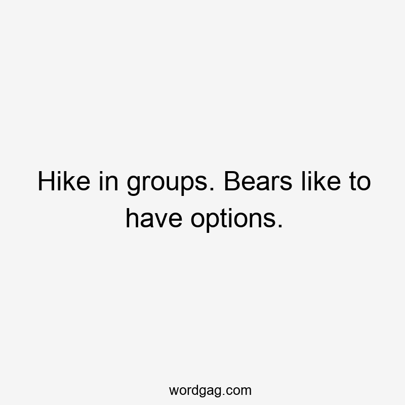 Hike in groups. Bears like to have options.