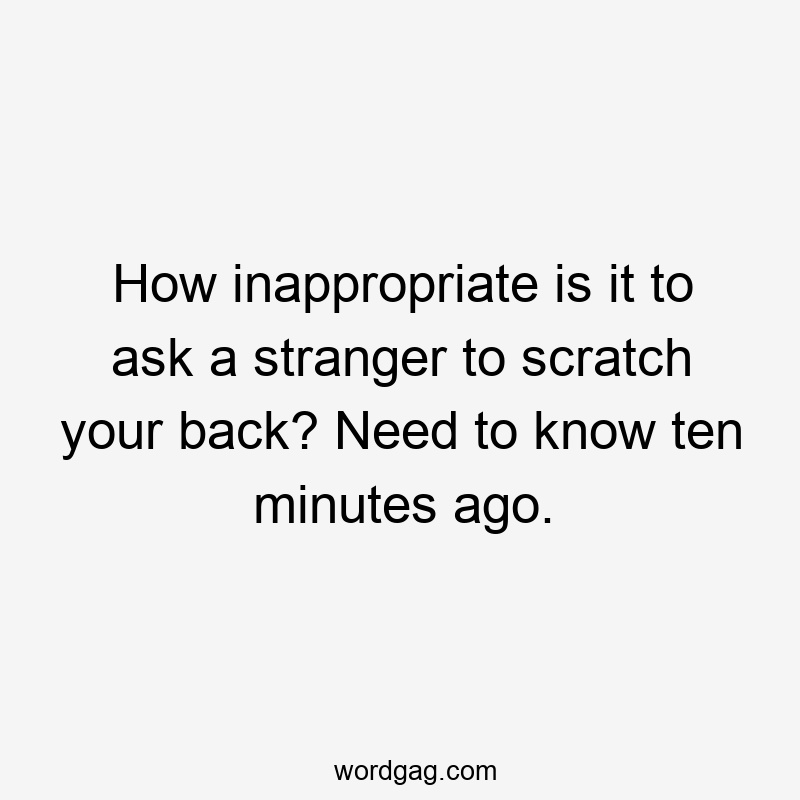 How inappropriate is it to ask a stranger to scratch your back? Need to know ten minutes ago.