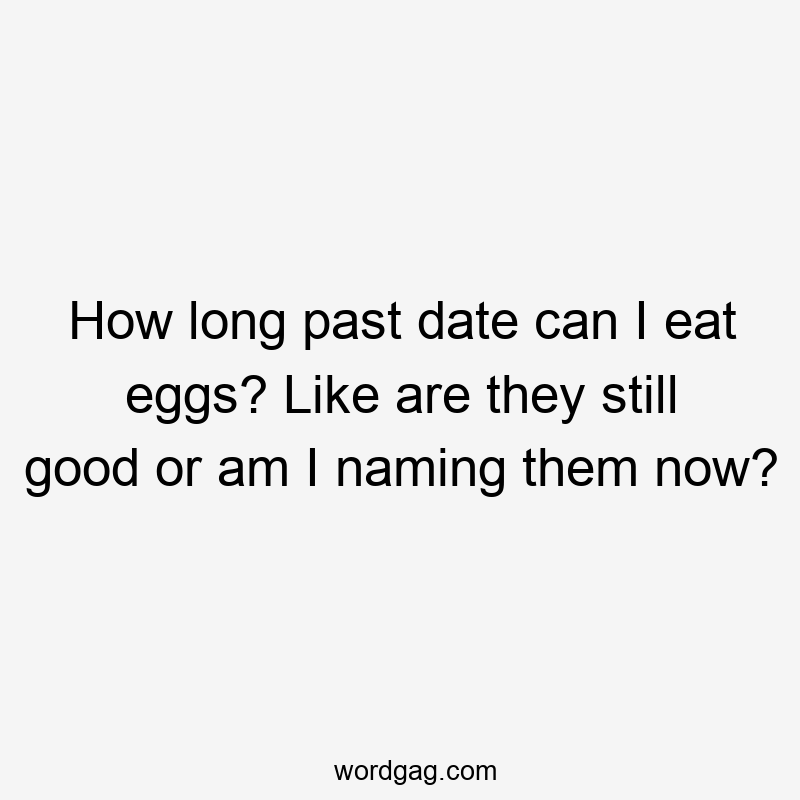 How long past date can I eat eggs? Like are they still good or am I naming them now?