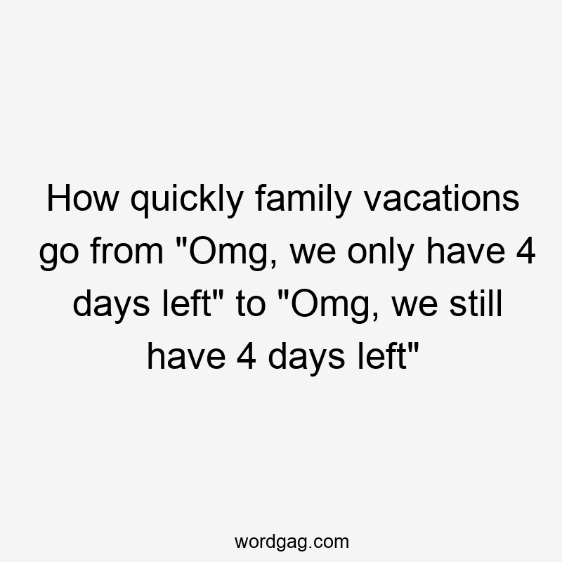 How quickly family vacations go from “Omg, we only have 4 days left” to “Omg, we still have 4 days left”