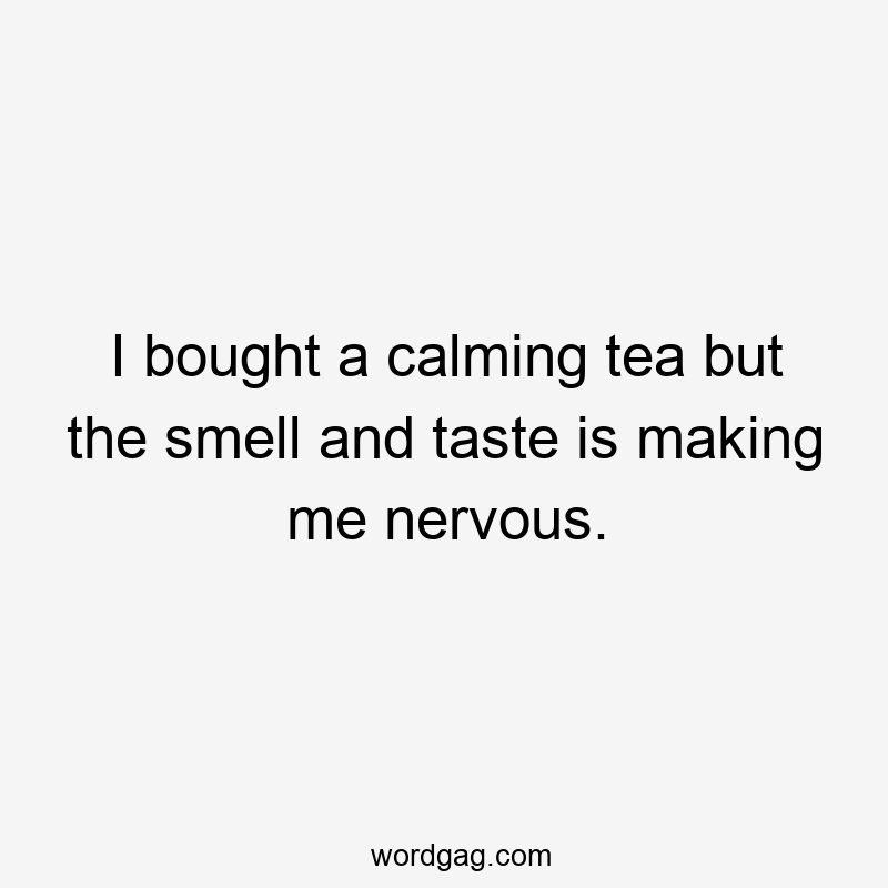 I bought a calming tea but the smell and taste is making me nervous.