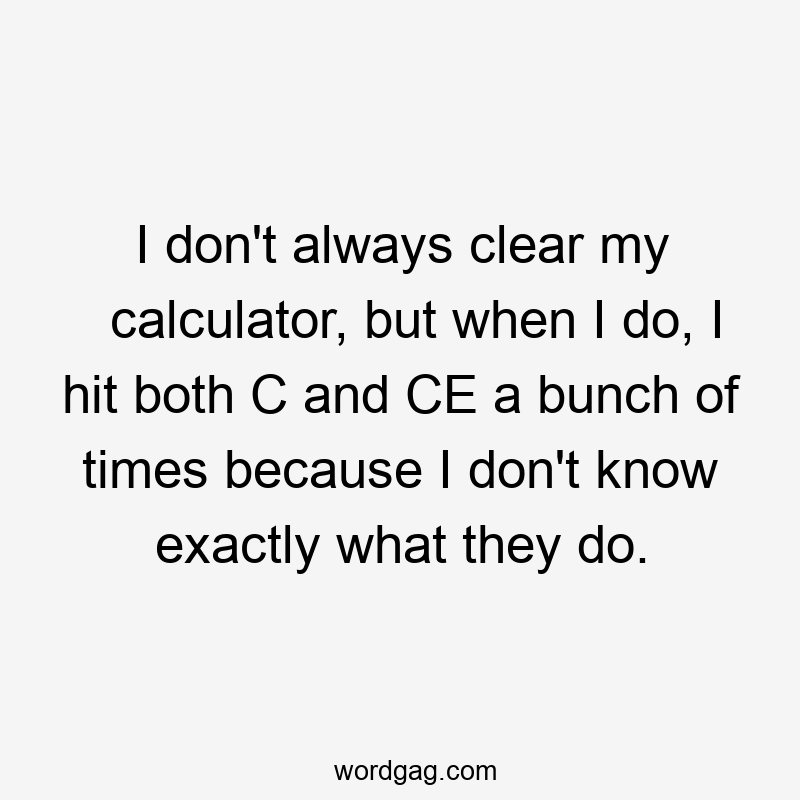 I don’t always clear my calculator, but when I do, I hit both C and CE a bunch of times because I don’t know exactly what they do.