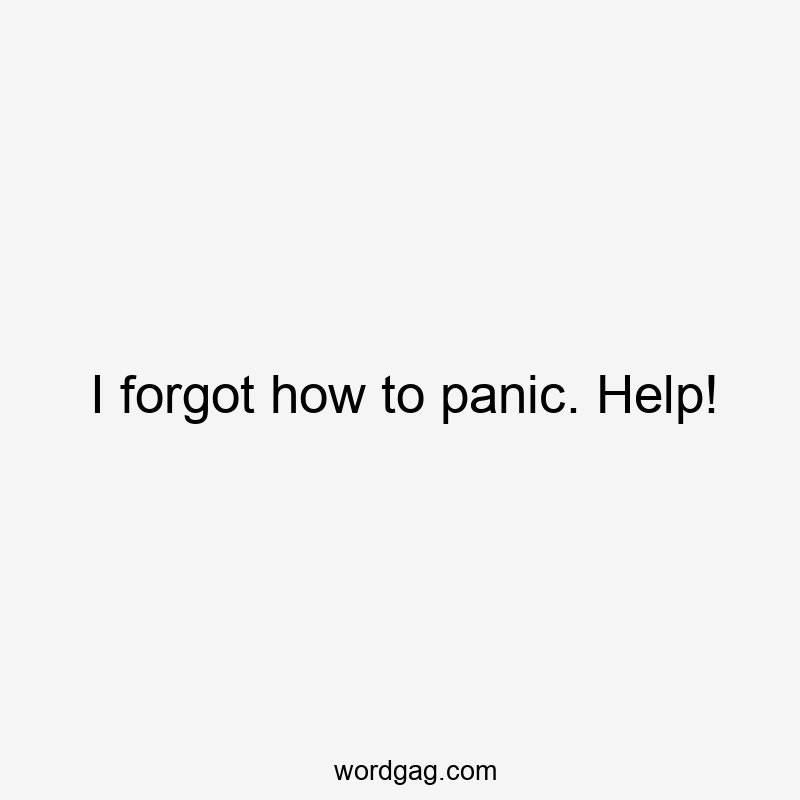 I forgot how to panic. Help!