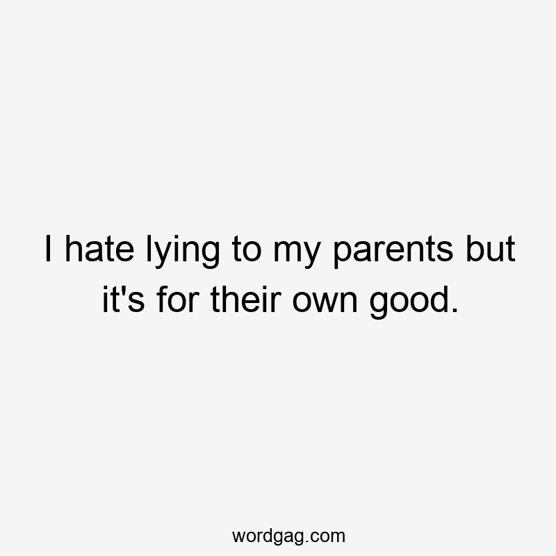 I hate lying to my parents but it's for their own good.