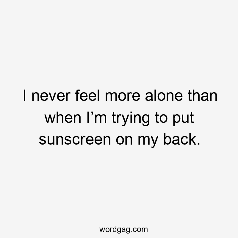 I never feel more alone than when I’m trying to put sunscreen on my back.