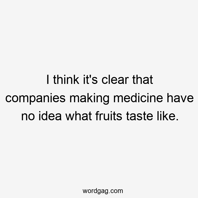 I think it’s clear that companies making medicine have no idea what fruits taste like.