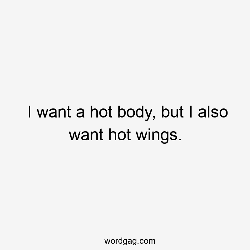 I want a hot body, but I also want hot wings.