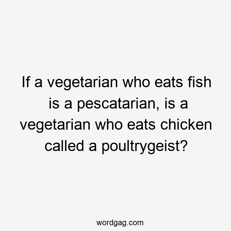 If a vegetarian who eats fish is a pescatarian, is a vegetarian who eats chicken called a poultrygeist?