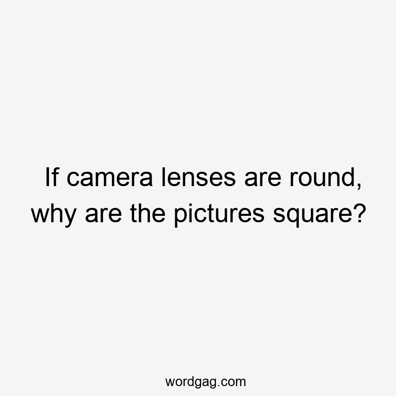 If camera lenses are round, why are the pictures square?
