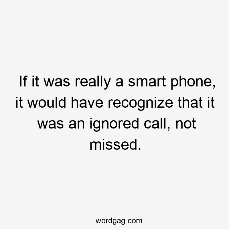 If it was really a smart phone, it would have recognize that it was an ignored call, not missed.
