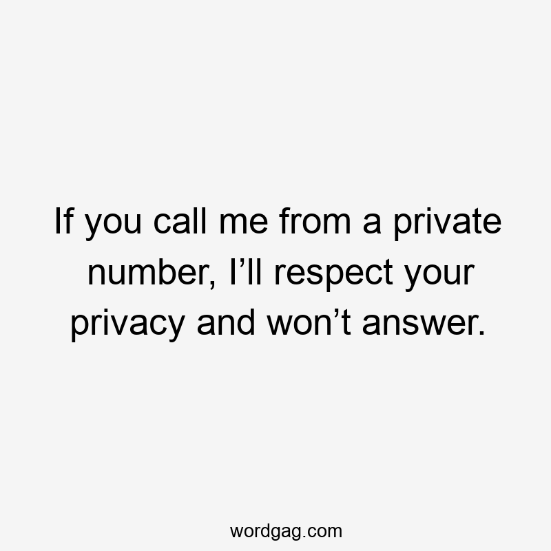 If you call me from a private number, I’ll respect your privacy and won’t answer.