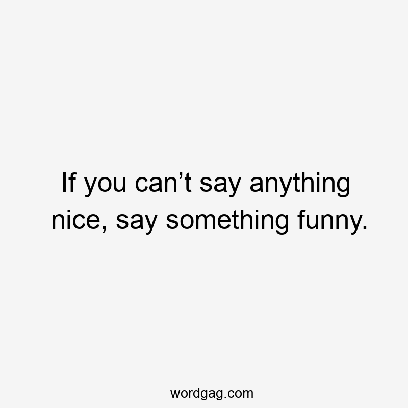 If you can’t say anything nice, say something funny.