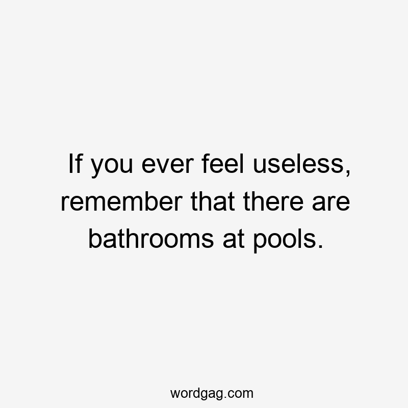 If you ever feel useless, remember that there are bathrooms at pools.