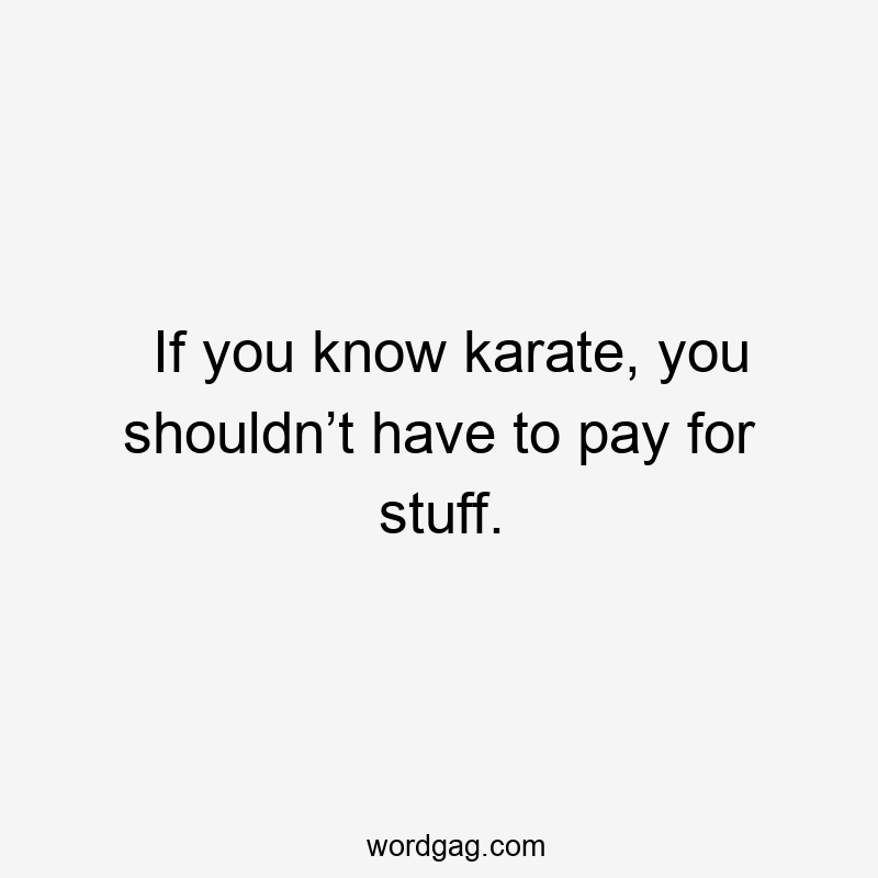 If you know karate, you shouldn’t have to pay for stuff.