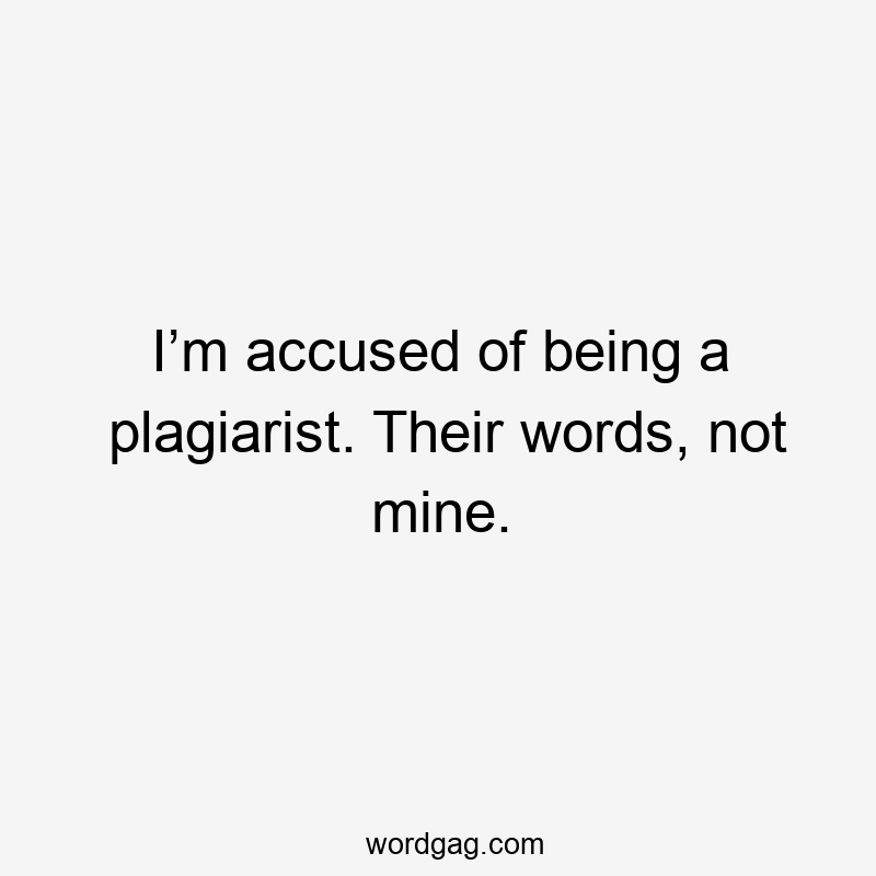 I’m accused of being a plagiarist. Their words, not mine.