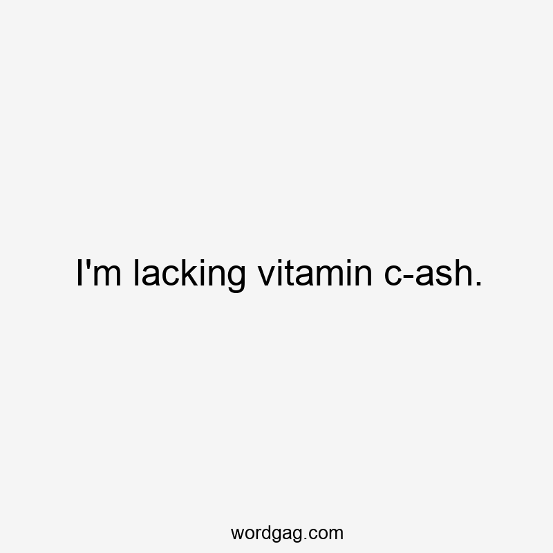 I’m lacking vitamin c-ash.