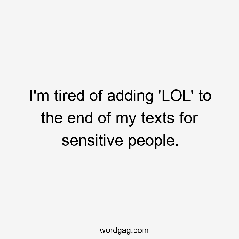 I’m tired of adding ‘LOL’ to the end of my texts for sensitive people.