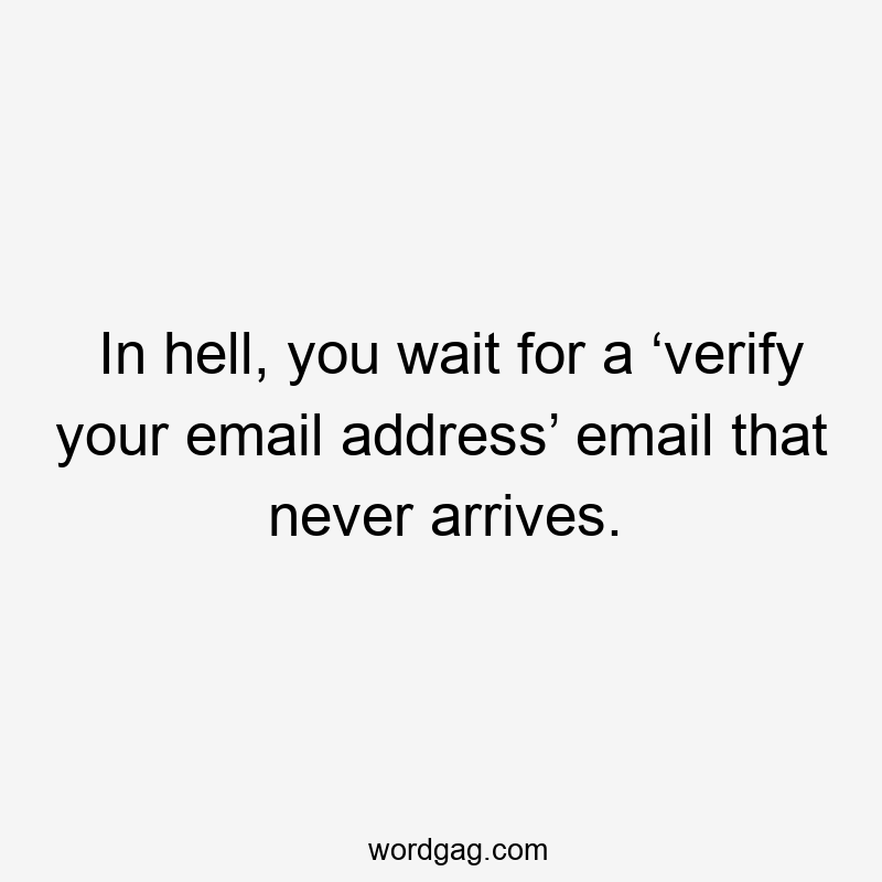 In hell, you wait for a ‘verify your email address’ email that never arrives.