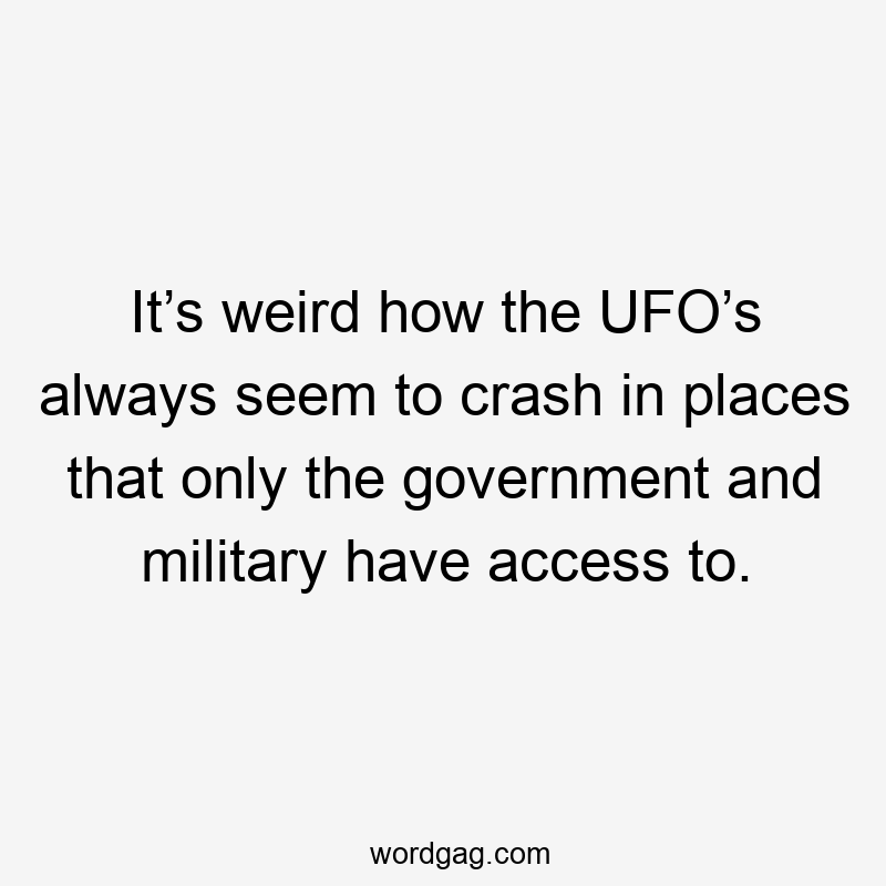 It’s weird how the UFO’s always seem to crash in places that only the government and military have access to.