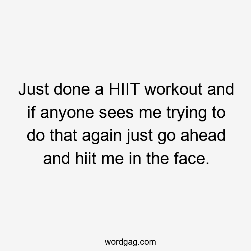 Just done a HIIT workout and if anyone sees me trying to do that again just go ahead and hiit me in the face.