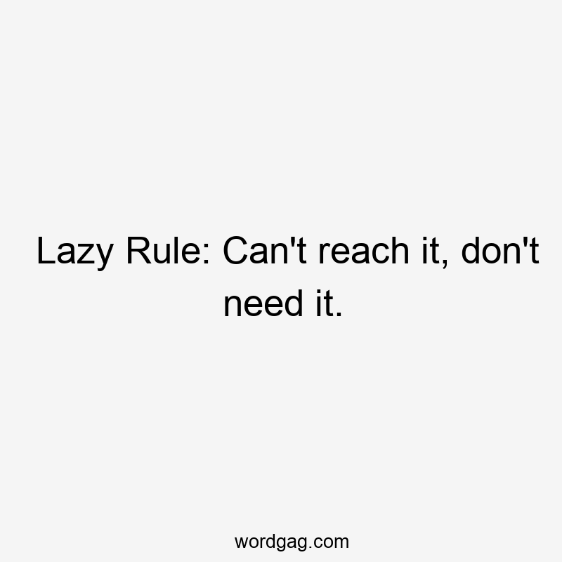 Lazy Rule: Can’t reach it, don’t need it.