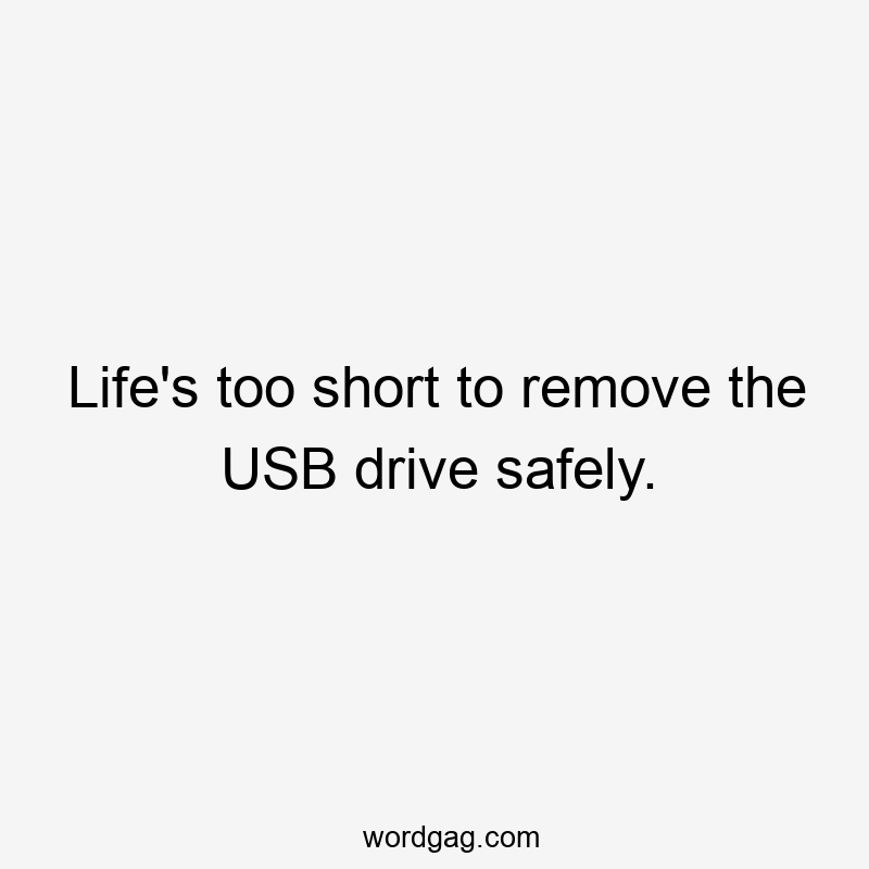 Life’s too short to remove the USB drive safely.