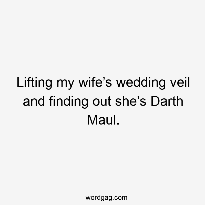 Lifting my wife’s wedding veil and finding out she’s Darth Maul.