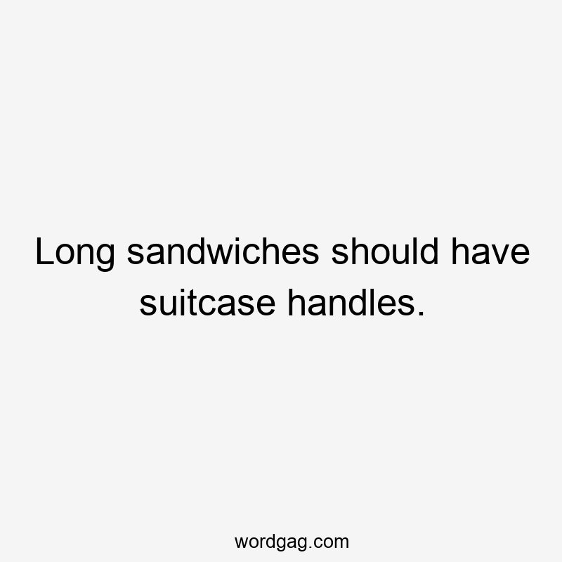 Long sandwiches should have suitcase handles.