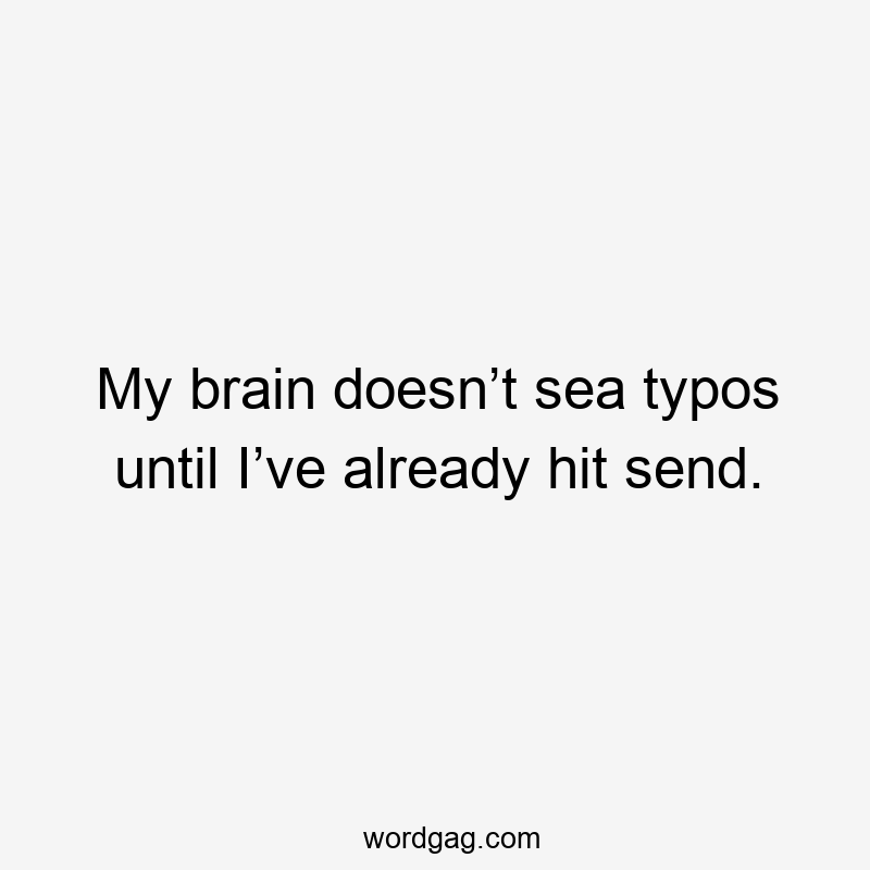 My brain doesn’t sea typos until I’ve already hit send.